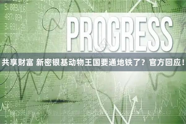 共享财富 新密银基动物王国要通地铁了？官方回应！