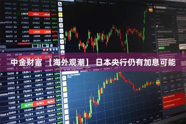 中金财富 【海外观潮】 日本央行仍有加息可能