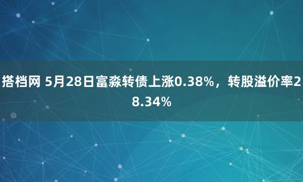 搭档网 5月28日富淼转债上涨0.38%，转股溢价率28.34%