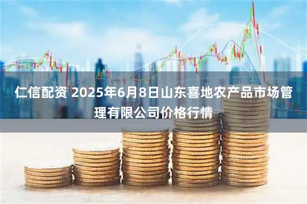 仁信配资 2025年6月8日山东喜地农产品市场管理有限公司价格行情