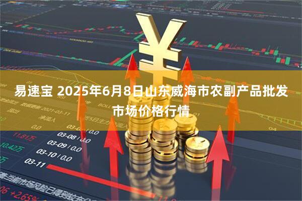 易速宝 2025年6月8日山东威海市农副产品批发市场价格行情