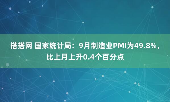 搭搭网 国家统计局：9月制造业PMI为49.8%，比上月上升0.4个百分点