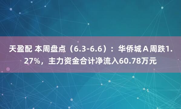 天盈配 本周盘点（6.3-6.6）：华侨城Ａ周跌1.27%，主力资金合计净流入60.78万元