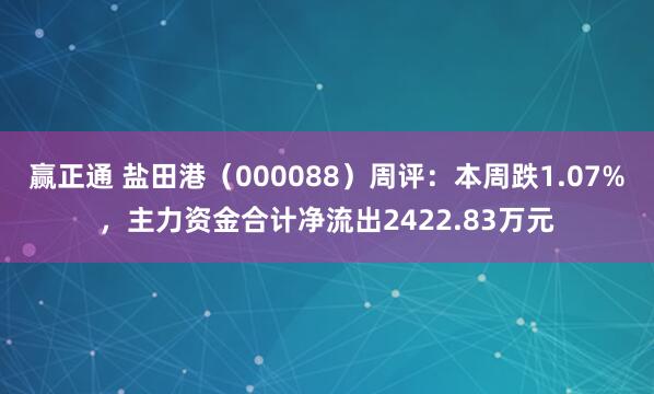 赢正通 盐田港（000088）周评：本周跌1.07%，主力资金合计净流出2422.83万元