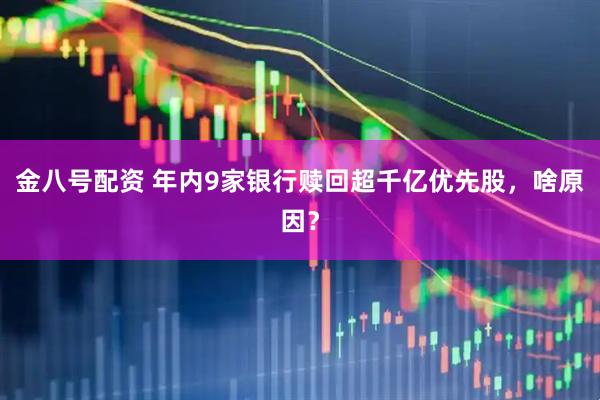 金八号配资 年内9家银行赎回超千亿优先股，啥原因？