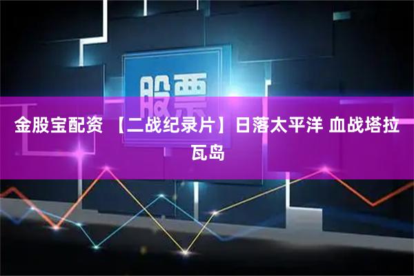 金股宝配资 【二战纪录片】日落太平洋 血战塔拉瓦岛