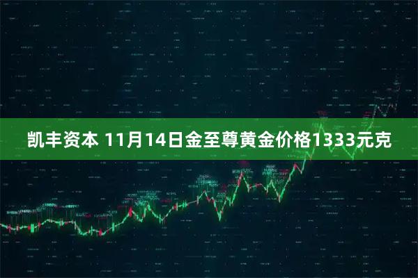 凯丰资本 11月14日金至尊黄金价格1333元克