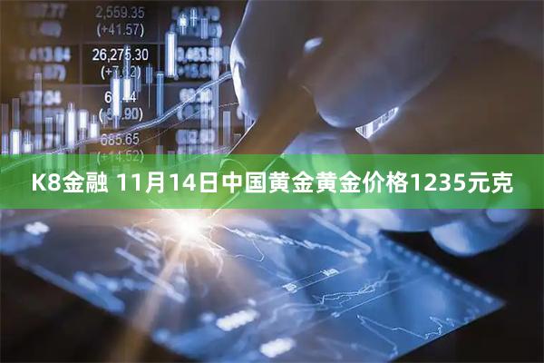 K8金融 11月14日中国黄金黄金价格1235元克