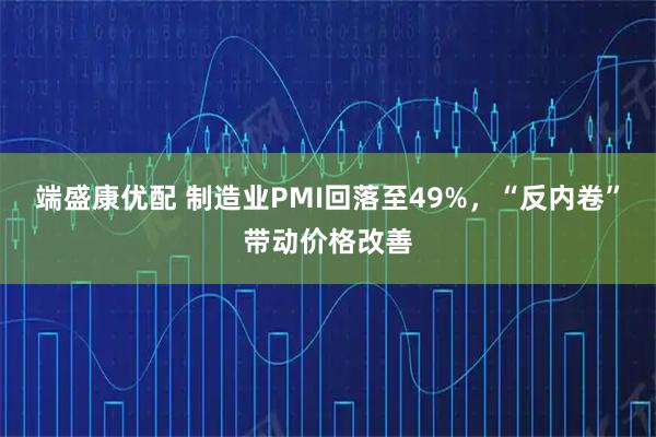 端盛康优配 制造业PMI回落至49%，“反内卷”带动价格改善