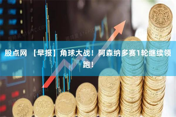 股点网 【早报】角球大战！阿森纳多赛1轮继续领跑！